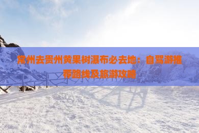 常州去贵州黄果树瀑布必去地：自驾游推荐路线及旅游攻略