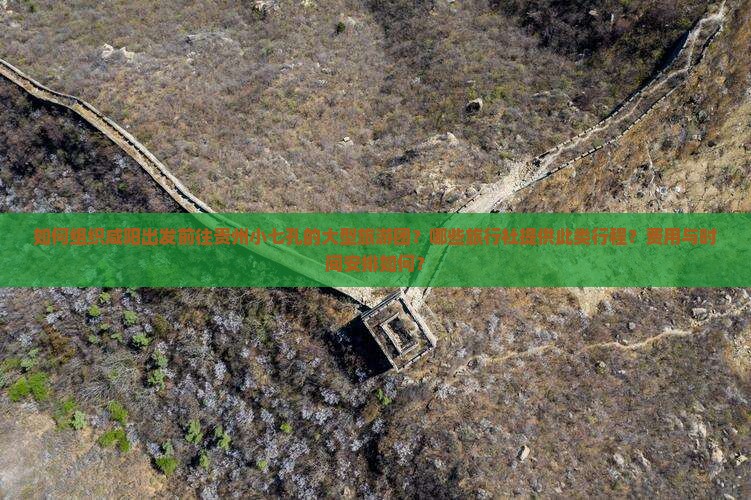 如何组织咸阳出发前往贵州小七孔的大型旅游团？哪些旅行社提供此类行程？费用与时间安排如何？
