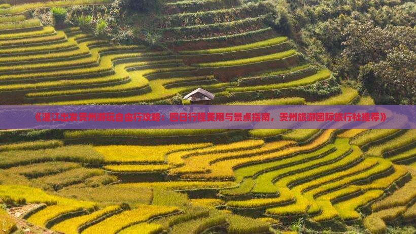 《湛江出发贵州游玩自由行攻略：四日行程费用与景点指南，贵州旅游国际旅行社推荐》