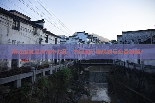 潜江出发至贵州小七孔，六日游行程规划与必备攻略？