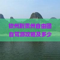 钦州到贵州自由团自驾游攻略及多少公里、费用明细