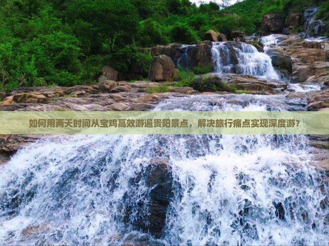 如何用两天时间从宝鸡高效游遍贵阳景点，解决旅行痛点实现深度游？