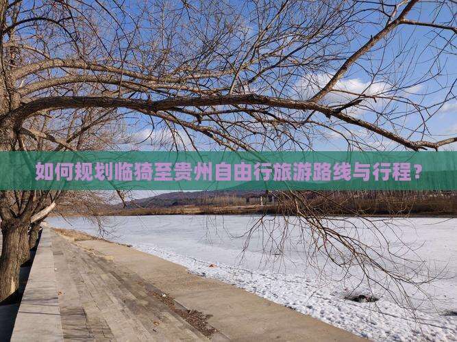 如何规划临猗至贵州自由行旅游路线与行程？