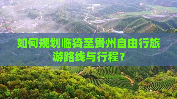 如何规划临猗至贵州自由行旅游路线与行程？