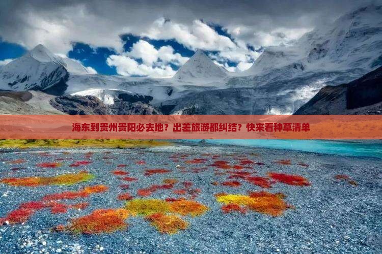 海东到贵州贵阳必去地？出差旅游都纠结？快来看种草清单