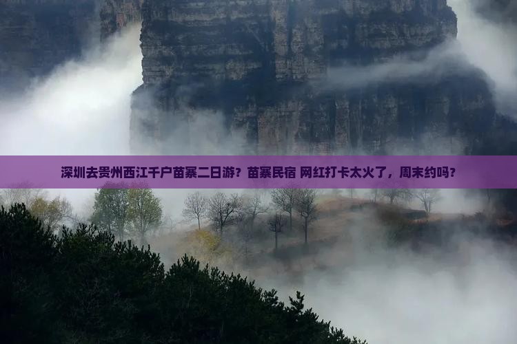 深圳去贵州西江千户苗寨二日游？苗寨民宿+网红打卡太火了，周末约吗？