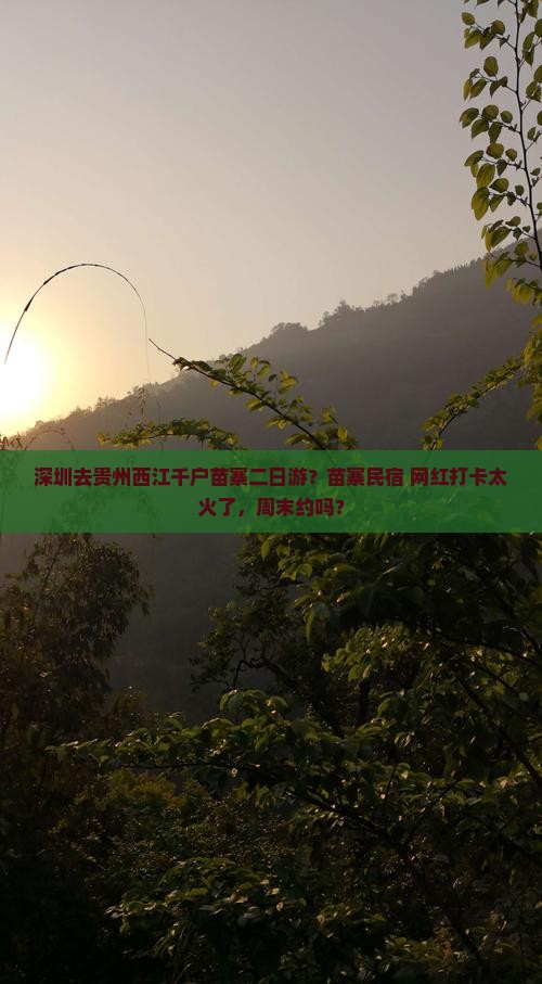 深圳去贵州西江千户苗寨二日游？苗寨民宿+网红打卡太火了，周末约吗？