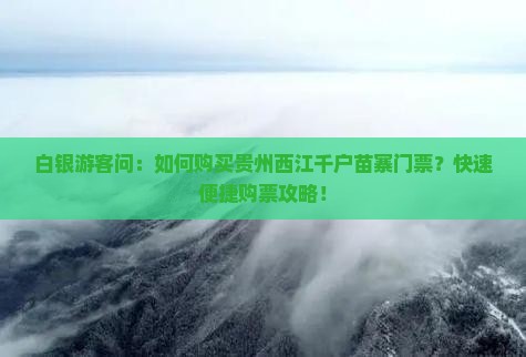 白银游客问：如何购买贵州西江千户苗寨门票？快速便捷购票攻略！