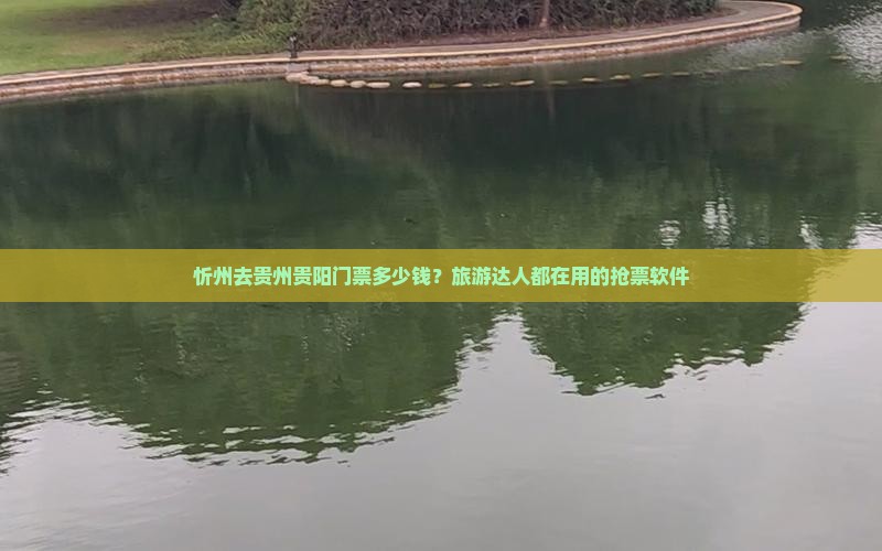 忻州去贵州贵阳门票多少钱？旅游达人都在用的抢票软件