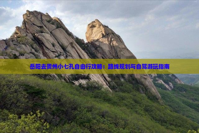 岳阳去贵州小七孔自由行攻略：路线规划与自驾游玩指南