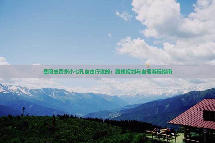 岳阳去贵州小七孔自由行攻略：路线规划与自驾游玩指南