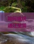 如何组织通辽至贵州小七孔大型旅游团？解决游客痛点，把握热门新词攻略！