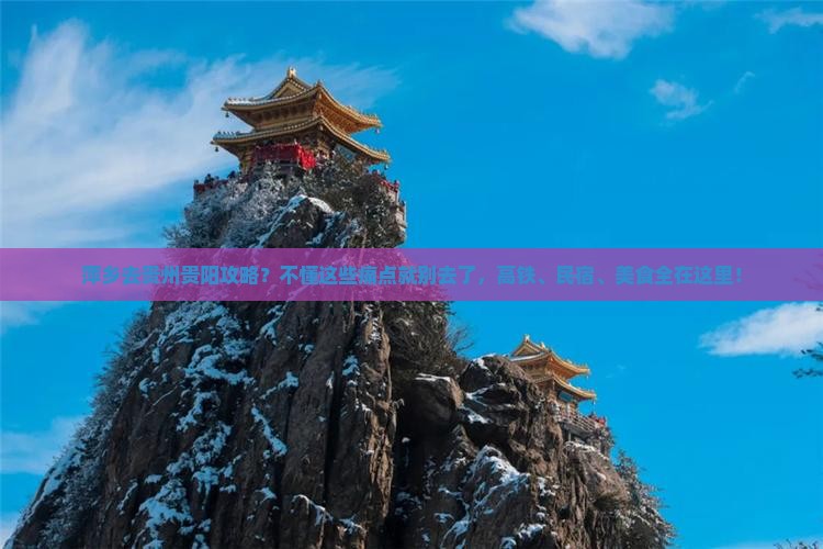 萍乡去贵州贵阳攻略？不懂这些痛点就别去了，高铁、民宿、美食全在这里！