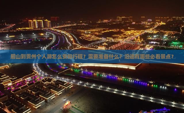 眉山到贵州个人游怎么安排行程？需要准备什么？沿途有哪些必看景点？