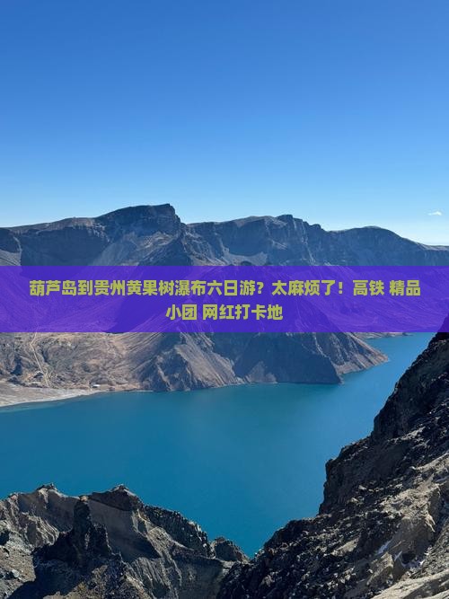 葫芦岛到贵州黄果树瀑布六日游？太麻烦了！高铁+精品小团+网红打卡地
