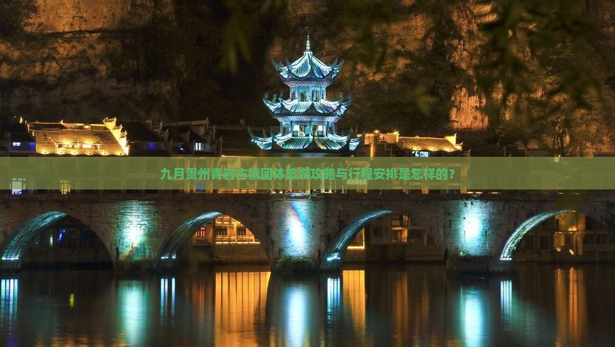 九月贵州青岩古镇团体旅游攻略与行程安排是怎样的？