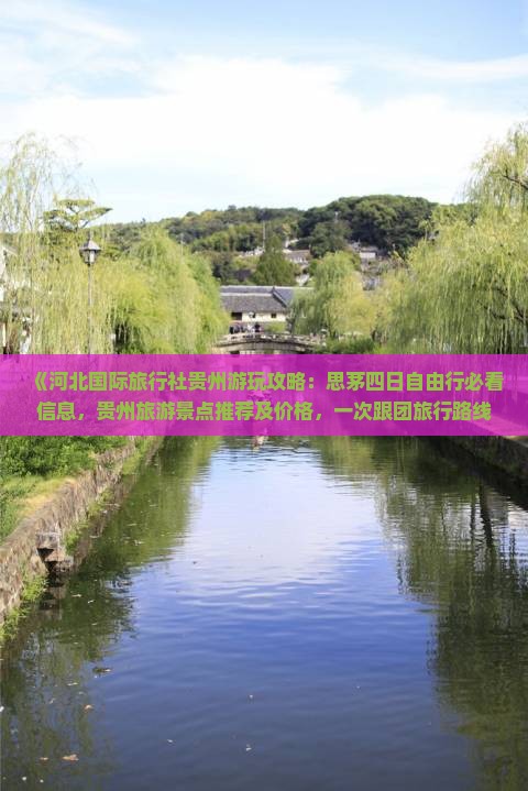 《河北国际旅行社贵州游玩攻略：思茅四日自由行必看信息，贵州旅游景点推荐及价格，一次跟团旅行路线全览》