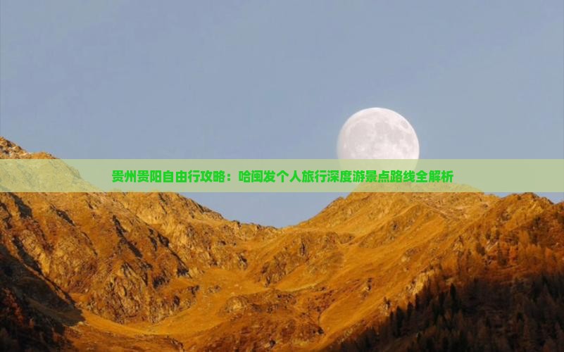 贵州贵阳自由行攻略：哈闽发个人旅行深度游景点路线全解析