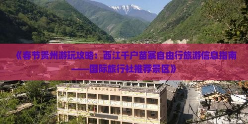 《春节贵州游玩攻略：西江千户苗寨自由行旅游信息指南——国际旅行社推荐景区》