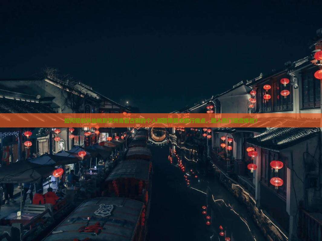 如何规划从仙桃到贵州青岩古镇的个人游路犀解决旅行痛点，融入热门潮流体验？