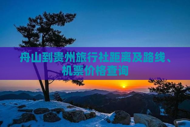 舟山到贵州旅行社距离及路线、机票价格查询