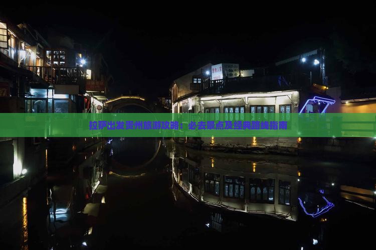 拉萨出发贵州旅游攻略：必去景点及经典路线指南