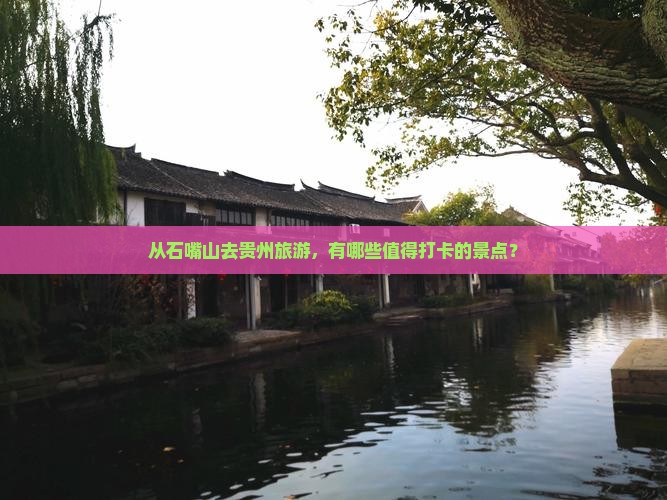 从石嘴山去贵州旅游，有哪些值得打卡的景点？