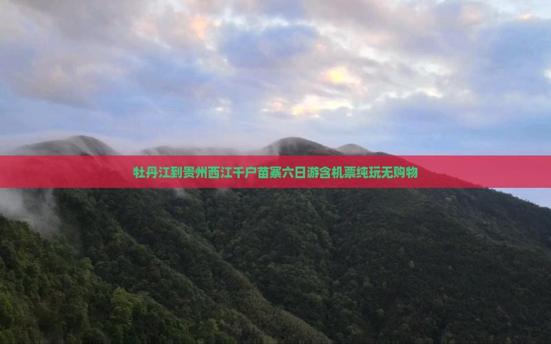 牡丹江到贵州西江千户苗寨六日游含机票纯玩无购物