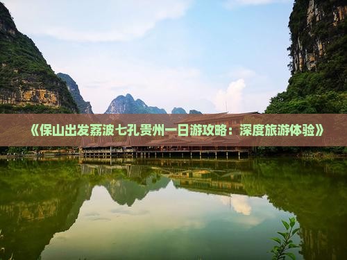 《保山出发荔波七孔贵州一日游攻略：深度旅游体验》