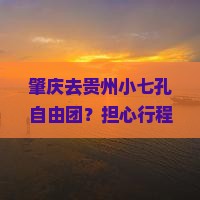 肇庆去贵州小七孔自由团？担心行程不自由？来了解下私家团