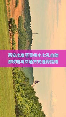 西安出发至贵州小七孔自助游攻略与交通方式选择指南