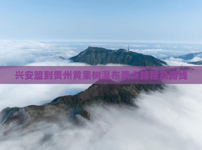 兴安盟到贵州黄果树瀑布景点路程及路线