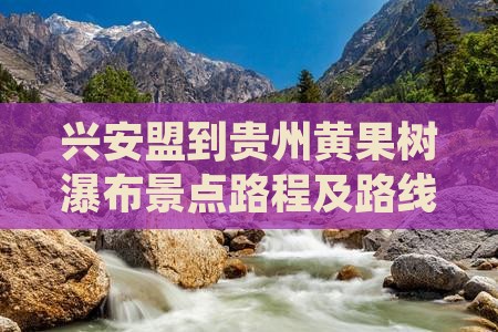 兴安盟到贵州黄果树瀑布景点路程及路线
