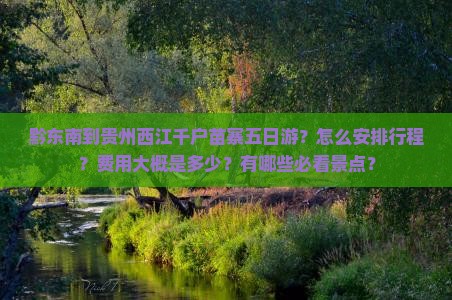 黔东南到贵州西江千户苗寨五日游？怎么安排行程？费用大概是多少？有哪些必看景点？