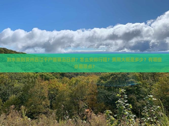 黔东南到贵州西江千户苗寨五日游？怎么安排行程？费用大概是多少？有哪些必看景点？