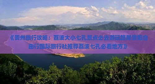 《贵州旅行攻略：荔波大小七孔景点必去游玩路犀贵阳自由行国际旅行社推荐荔波七孔必看地方》