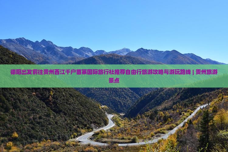 德阳出发前往贵州西江千户苗寨国际旅行社推荐自由行旅游攻略与游玩路线 | 贵州旅游景点