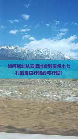 如何规划从安顺出发到贵州小七孔的自由行路线与行程？