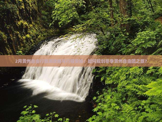 2月贵州自由行旅游攻略与行程安排：如何规划冬季贵州自由团之旅？