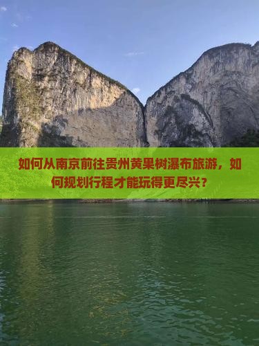 如何从南京前往贵州黄果树瀑布旅游，如何规划行程才能玩得更尽兴？