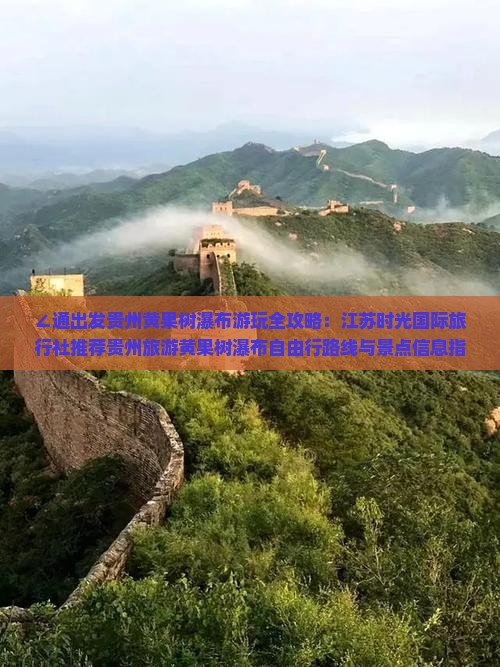 ∠通出发贵州黄果树瀑布游玩全攻略：江苏时光国际旅行社推荐贵州旅游黄果树瀑布自由行路线与景点信息指南》