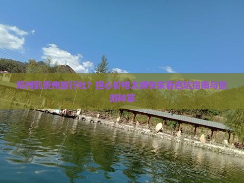 郑州到贵州旅行社？担心价格太缚快来看避坑指南与旅游种草