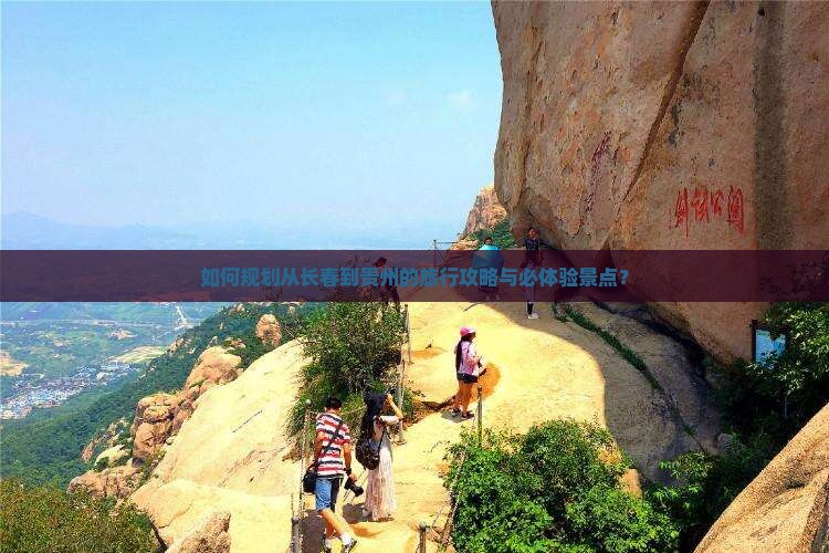 如何规划从长春到贵州的旅行攻略与必体验景点？