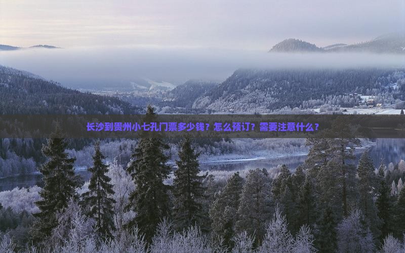 长沙到贵州小七孔门票多少钱？怎么预订？需要注意什么？