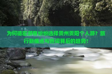 为何德宏游客纷纷选择贵州贵阳个人游？旅行新痛点与热词背后的趋势！