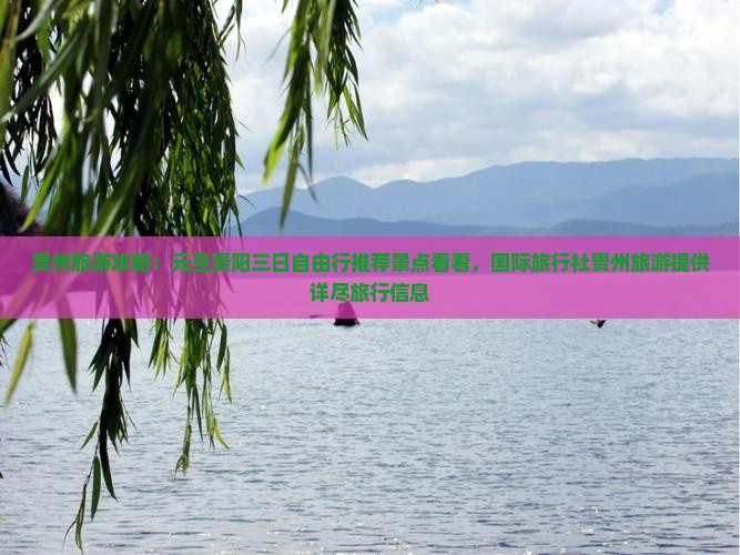 贵州旅游攻略：元旦贵阳三日自由行推荐景点看看，国际旅行社贵州旅游提供详尽旅行信息