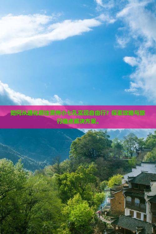 如何从通化前往贵州小七孔实现自由行？探索攻略与旅行痛点解决方案。