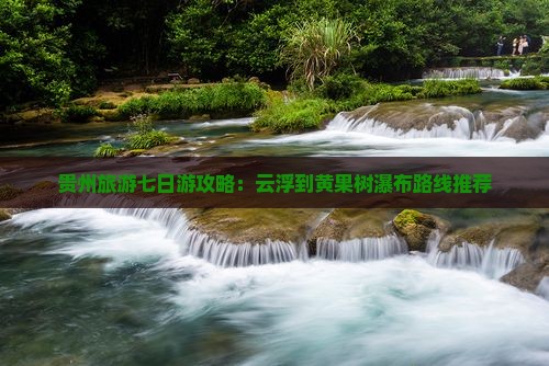 贵州旅游七日游攻略：云浮到黄果树瀑布路线推荐