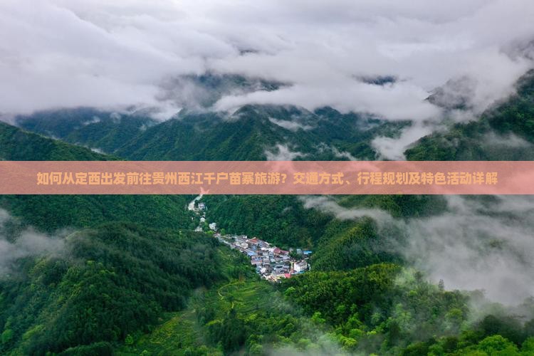 如何从定西出发前往贵州西江千户苗寨旅游？交通方式、行程规划及特色活动详解