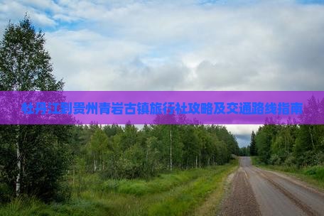 牡丹江到贵州青岩古镇旅行社攻略及交通路线指南